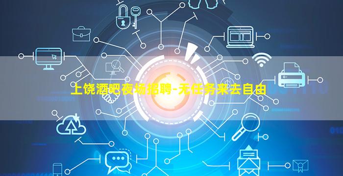 上饶酒吧夜场招聘-无任务来去自由