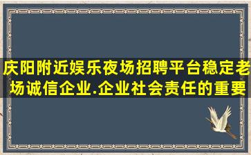 庆阳附近娱乐夜场招聘平台稳定老场诚信企业.企业社会责任的重要